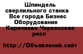 Шпиндель сверлильного станка. - Все города Бизнес » Оборудование   . Карачаево-Черкесская респ.